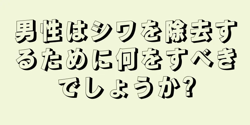 男性はシワを除去するために何をすべきでしょうか?