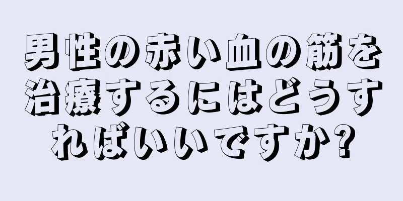 男性の赤い血の筋を治療するにはどうすればいいですか?