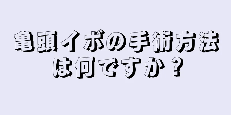 亀頭イボの手術方法は何ですか？