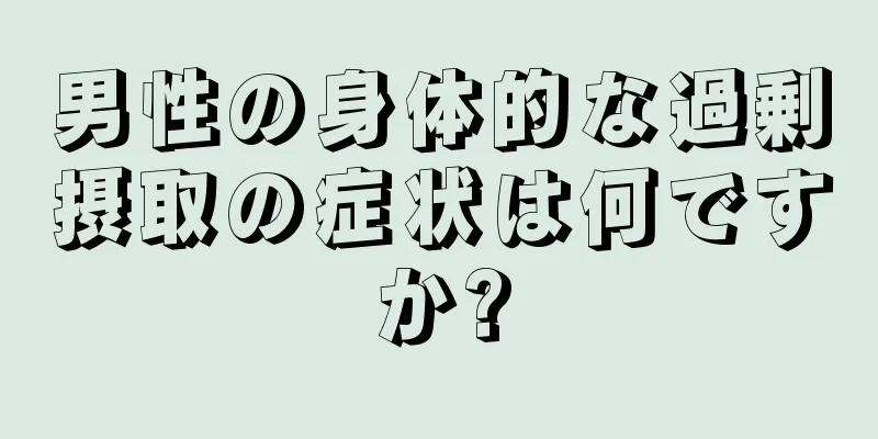 男性の身体的な過剰摂取の症状は何ですか?