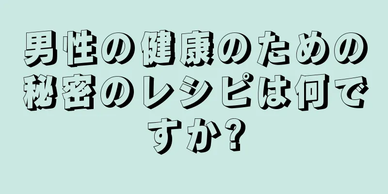 男性の健康のための秘密のレシピは何ですか?