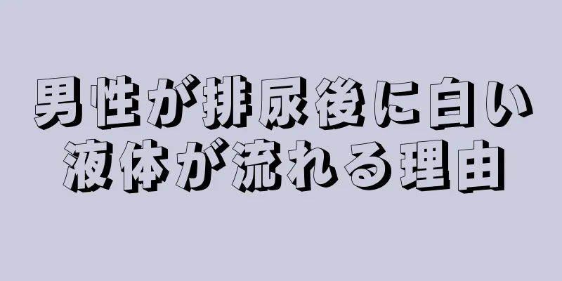 男性が排尿後に白い液体が流れる理由