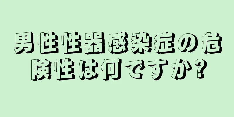 男性性器感染症の危険性は何ですか?