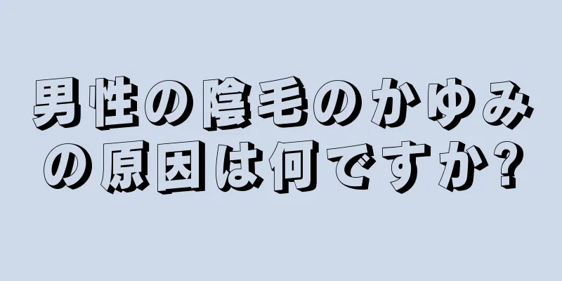 男性の陰毛のかゆみの原因は何ですか?