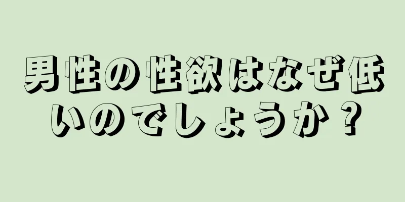 男性の性欲はなぜ低いのでしょうか？