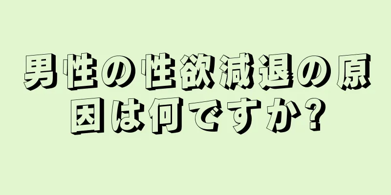 男性の性欲減退の原因は何ですか?
