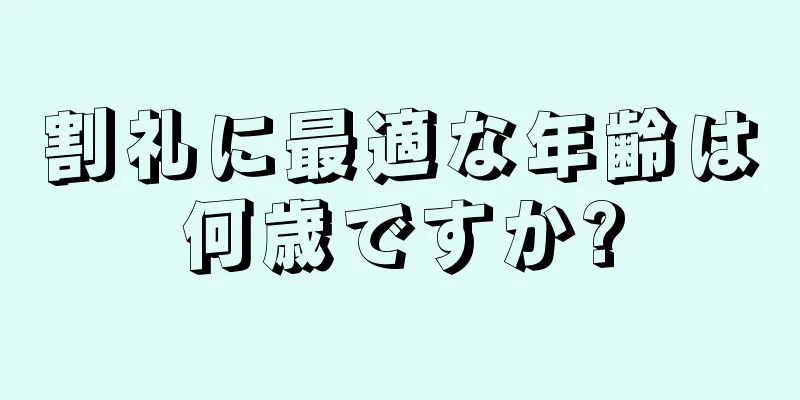 割礼に最適な年齢は何歳ですか?