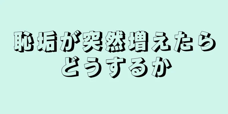 恥垢が突然増えたらどうするか