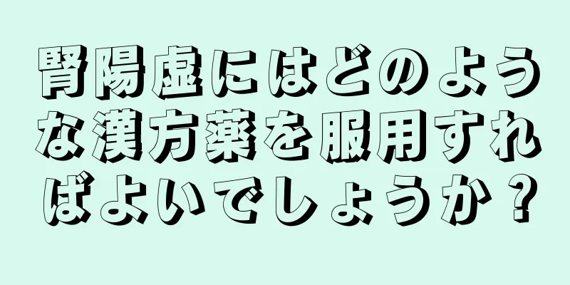 腎陽虚にはどのような漢方薬を服用すればよいでしょうか？
