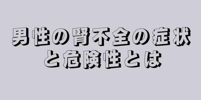 男性の腎不全の症状と危険性とは