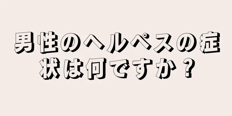 男性のヘルペスの症状は何ですか？