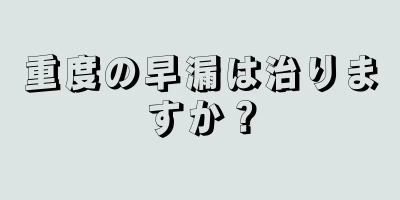 重度の早漏は治りますか？