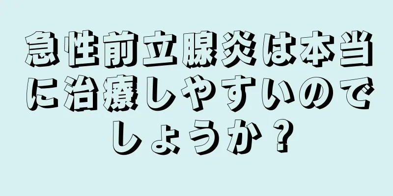 急性前立腺炎は本当に治療しやすいのでしょうか？