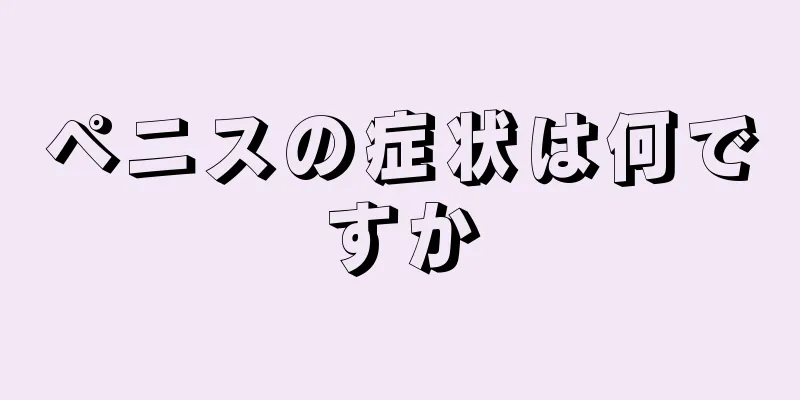 ペニスの症状は何ですか