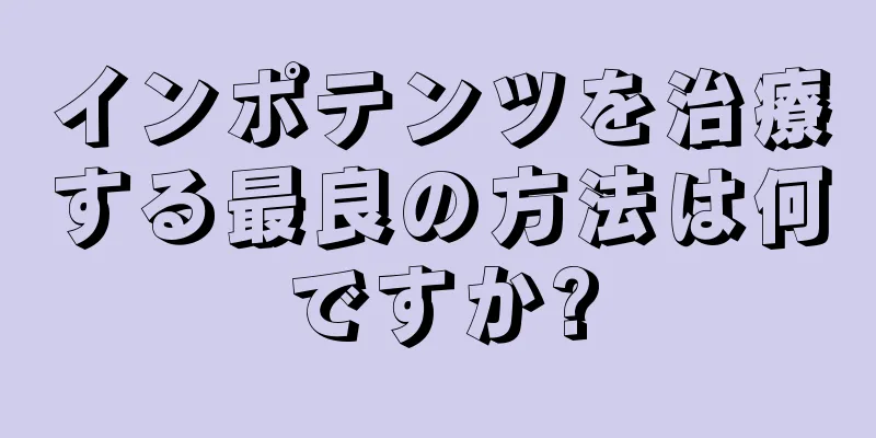 インポテンツを治療する最良の方法は何ですか?