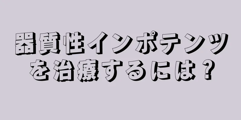 器質性インポテンツを治療するには？
