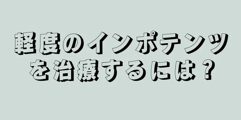 軽度のインポテンツを治療するには？