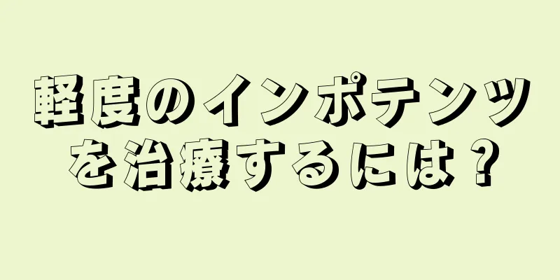 軽度のインポテンツを治療するには？