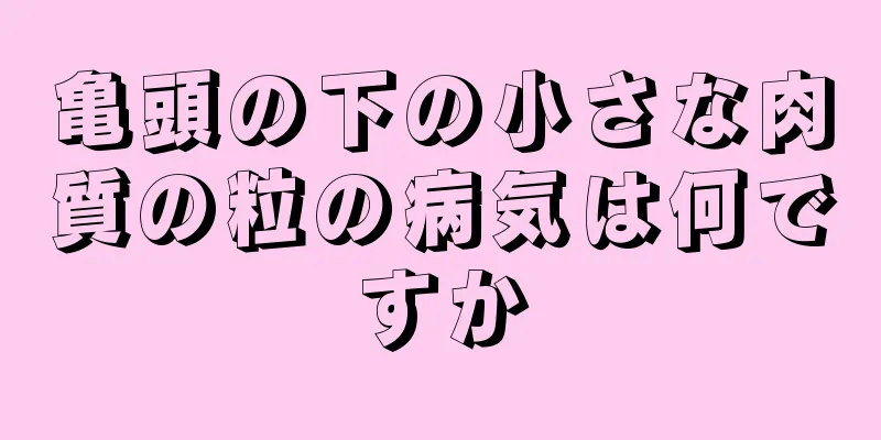亀頭の下の小さな肉質の粒の病気は何ですか