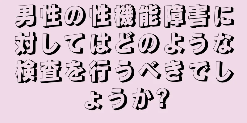 男性の性機能障害に対してはどのような検査を行うべきでしょうか?
