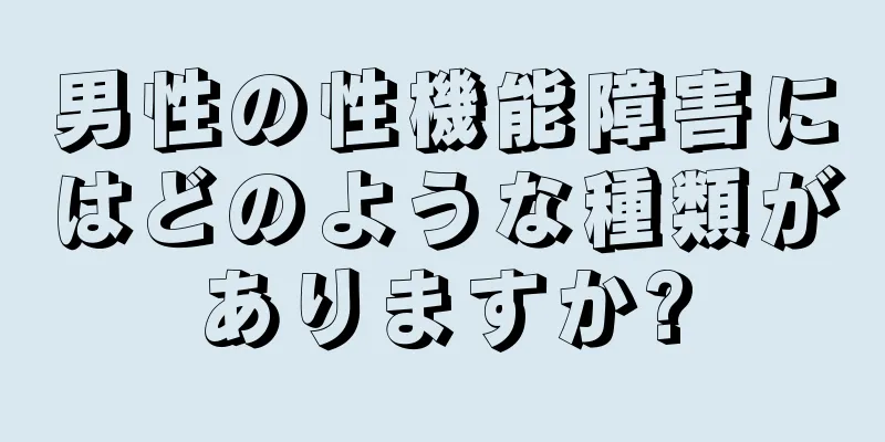 男性の性機能障害にはどのような種類がありますか?