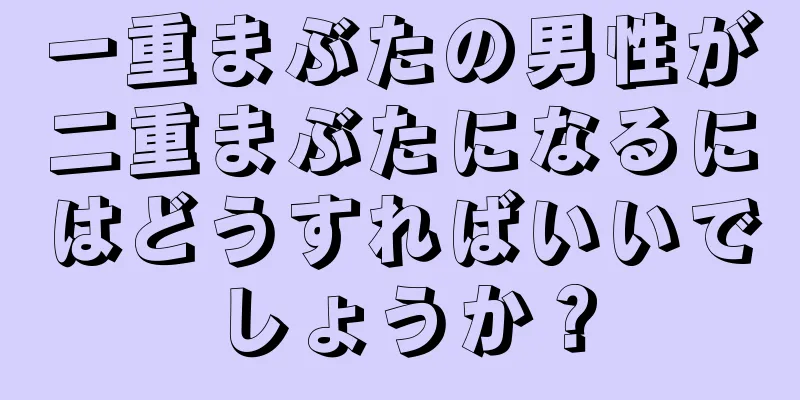 一重まぶたの男性が二重まぶたになるにはどうすればいいでしょうか？