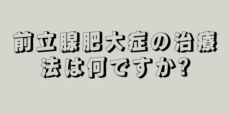 前立腺肥大症の治療法は何ですか?