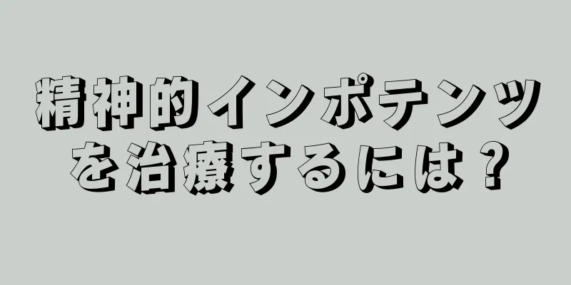 精神的インポテンツを治療するには？