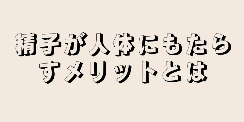精子が人体にもたらすメリットとは