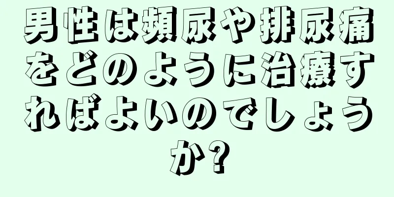 男性は頻尿や排尿痛をどのように治療すればよいのでしょうか?