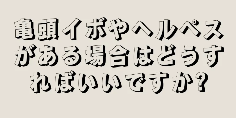 亀頭イボやヘルペスがある場合はどうすればいいですか?