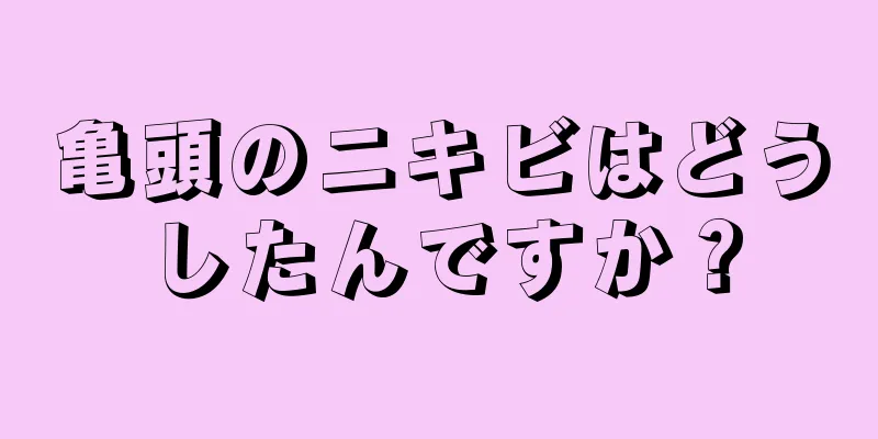 亀頭のニキビはどうしたんですか？