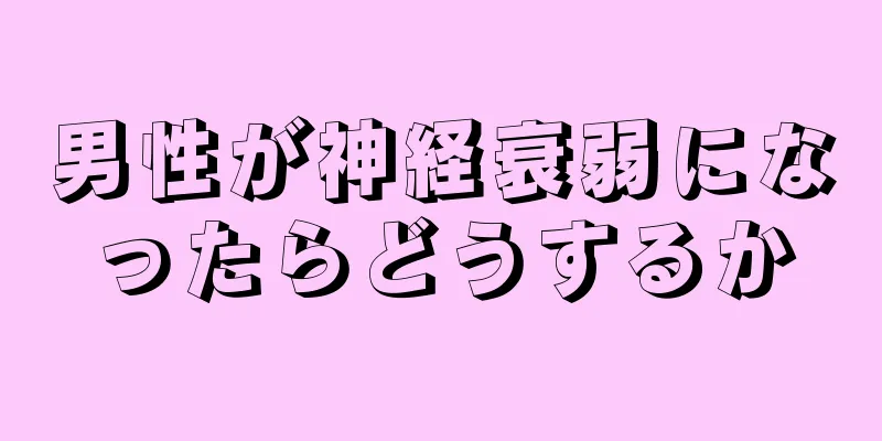 男性が神経衰弱になったらどうするか
