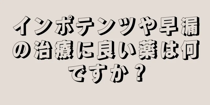 インポテンツや早漏の治療に良い薬は何ですか？