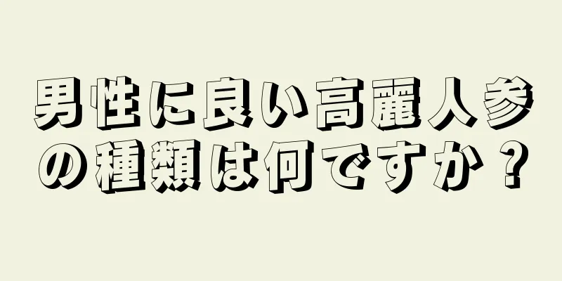 男性に良い高麗人参の種類は何ですか？