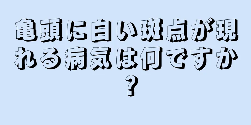 亀頭に白い斑点が現れる病気は何ですか？