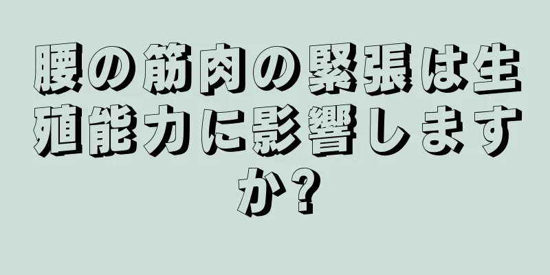腰の筋肉の緊張は生殖能力に影響しますか?