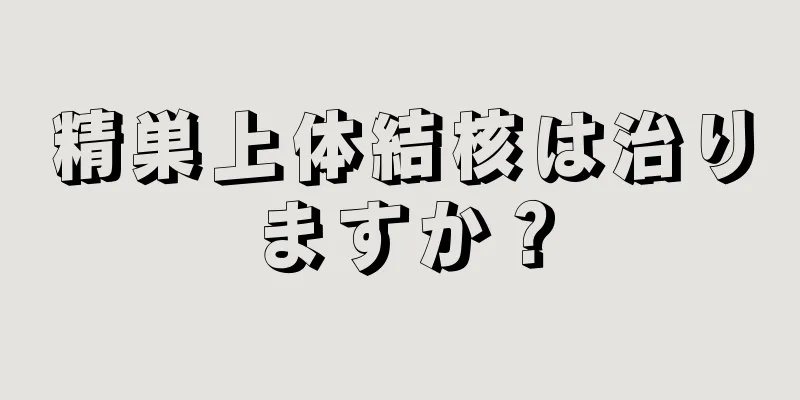 精巣上体結核は治りますか？