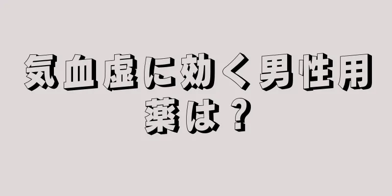 気血虚に効く男性用薬は？
