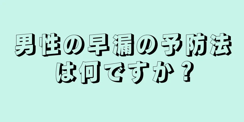 男性の早漏の予防法は何ですか？