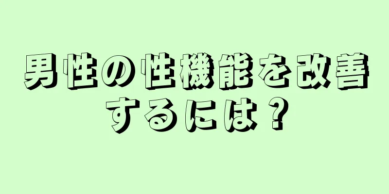 男性の性機能を改善するには？