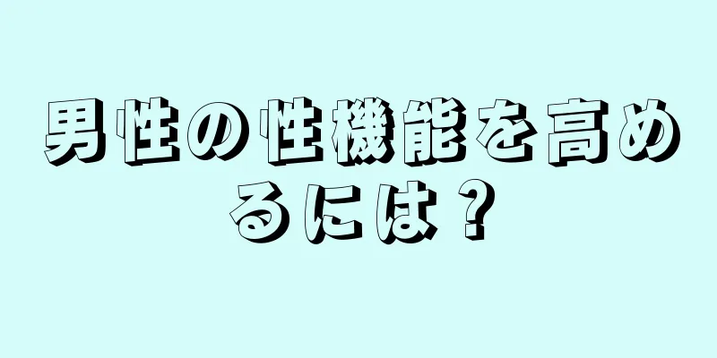 男性の性機能を高めるには？