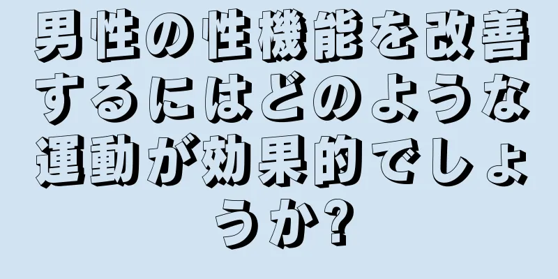男性の性機能を改善するにはどのような運動が効果的でしょうか?