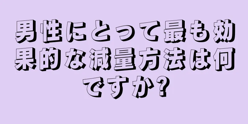 男性にとって最も効果的な減量方法は何ですか?