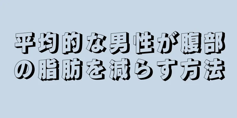 平均的な男性が腹部の脂肪を減らす方法