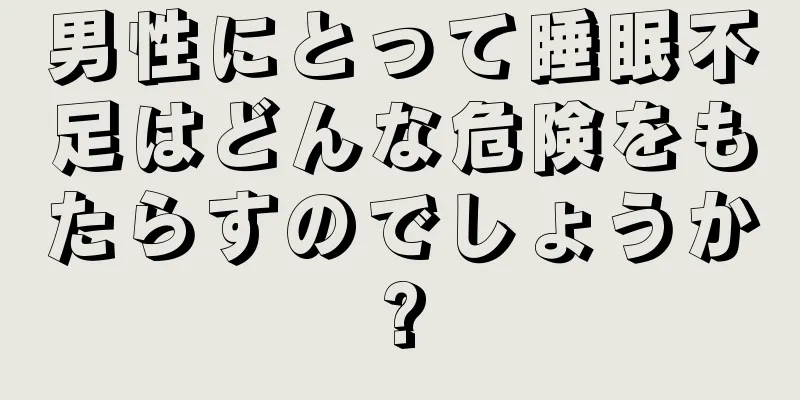 男性にとって睡眠不足はどんな危険をもたらすのでしょうか?