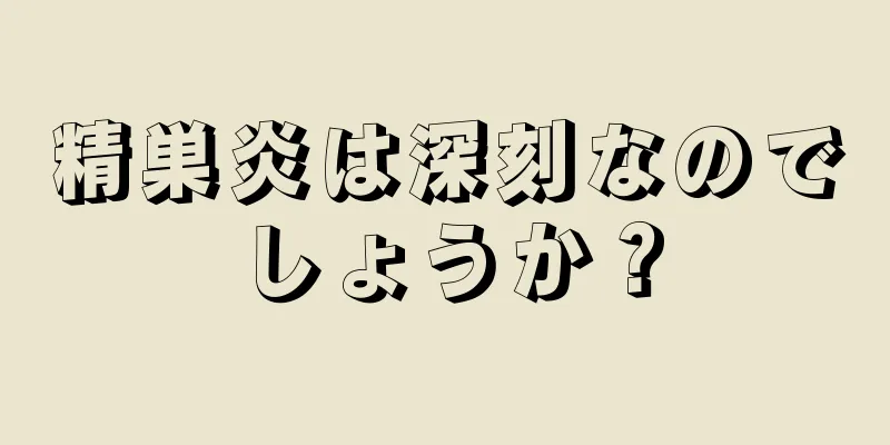 精巣炎は深刻なのでしょうか？