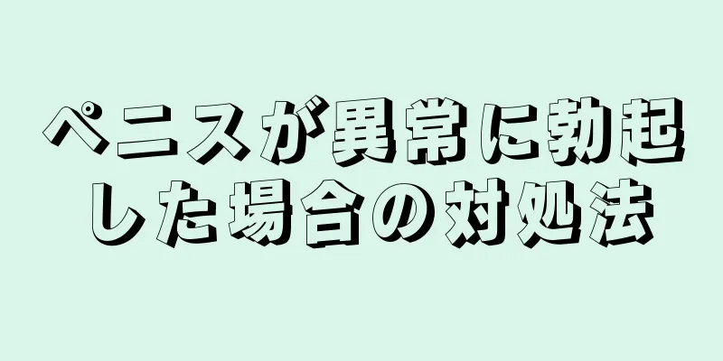 ペニスが異常に勃起した場合の対処法