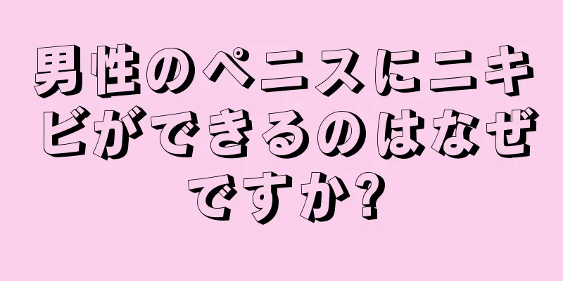男性のペニスにニキビができるのはなぜですか?