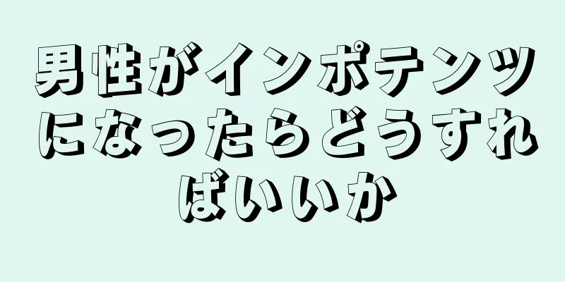 男性がインポテンツになったらどうすればいいか
